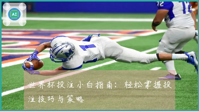 世界杯投注小白指南：轻松掌握投注技巧与策略