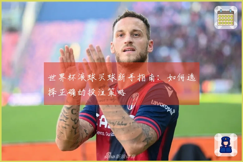 世界杯滚球买球新手指南：如何选择正确的投注策略