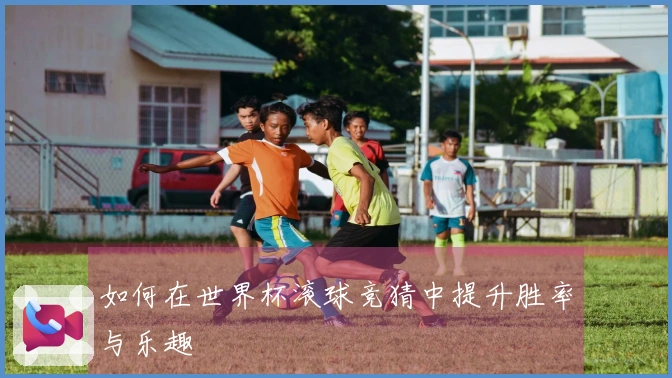 如何在世界杯滚球竞猜中提升胜率与乐趣