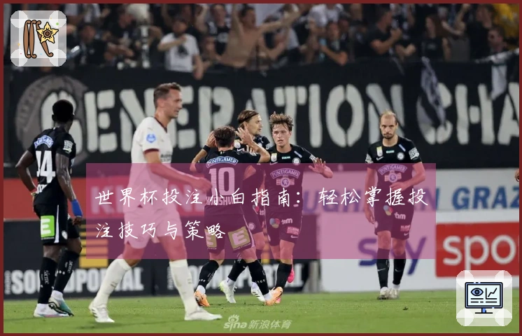 世界杯投注小白指南：轻松掌握投注技巧与策略