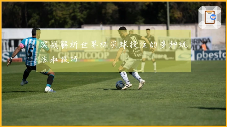 实战解析世界杯买球投注的多种玩法和技巧