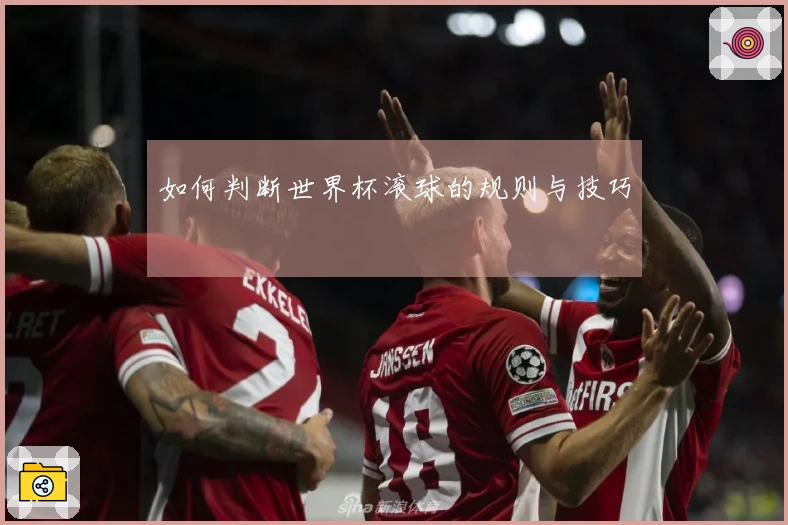 如何判断世界杯滚球的规则与技巧
