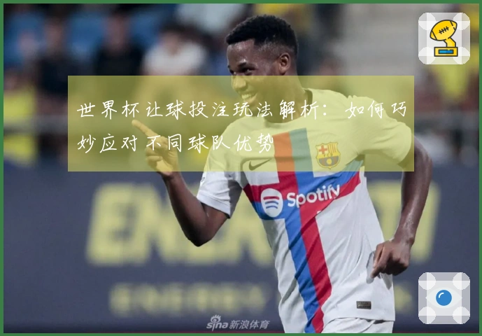 世界杯让球投注玩法解析：如何巧妙应对不同球队优势