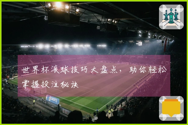 世界杯滚球技巧大盘点，助你轻松掌握投注秘诀