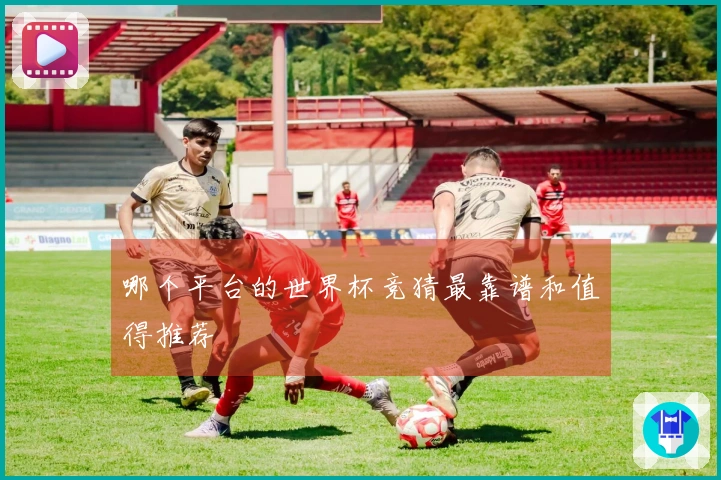 哪个平台的世界杯竞猜最靠谱和值得推荐