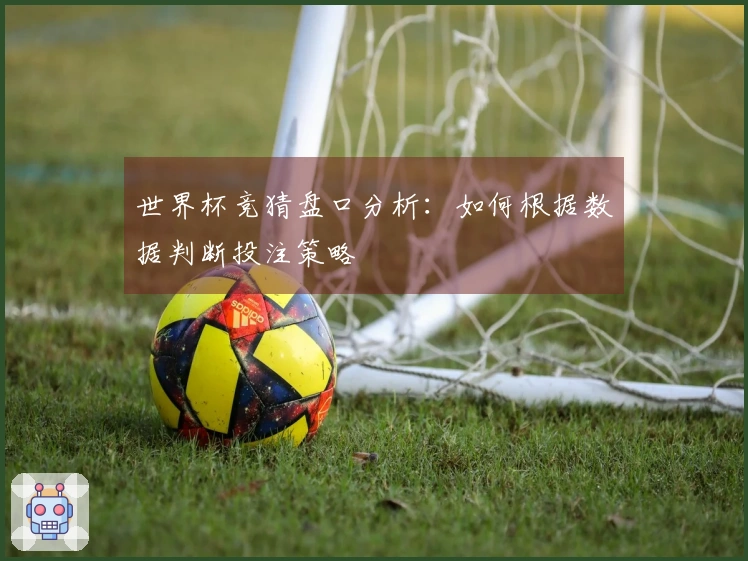 世界杯竞猜盘口分析：如何根据数据判断投注策略