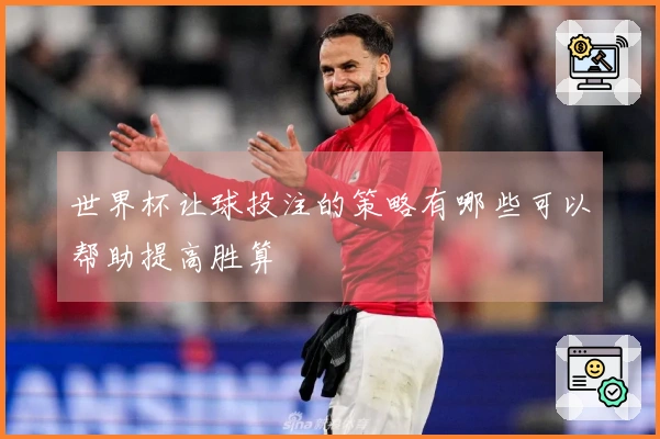 世界杯让球投注的策略有哪些可以帮助提高胜算